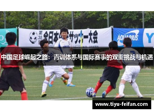 中国足球崛起之路：青训体系与国际赛事的双重挑战与机遇