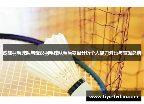 成都羽毛球队与武汉羽毛球队赛后复盘分析个人能力对比与表现总结