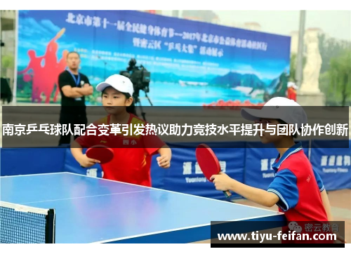 南京乒乓球队配合变革引发热议助力竞技水平提升与团队协作创新