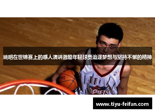 姚明在世锦赛上的感人演讲激励年轻球员追逐梦想与坚持不懈的精神