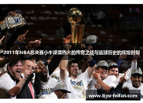 2011年NBA总决赛小牛逆袭热火的传奇之战与篮球历史的辉煌时刻