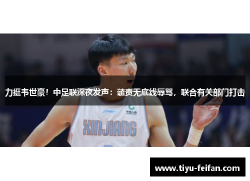 力挺韦世豪！中足联深夜发声：谴责无底线辱骂，联合有关部门打击