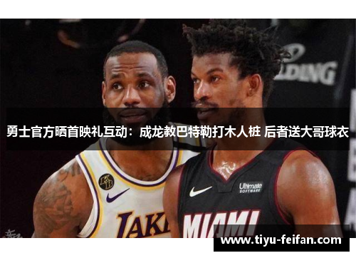 勇士官方晒首映礼互动：成龙教巴特勒打木人桩 后者送大哥球衣
