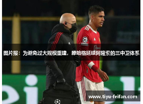 图片报：为避免过大规模重建，滕哈格延续阿隆索的三中卫体系