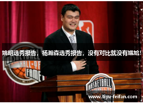 姚明选秀报告，杨瀚森选秀报告，没有对比就没有尴尬！