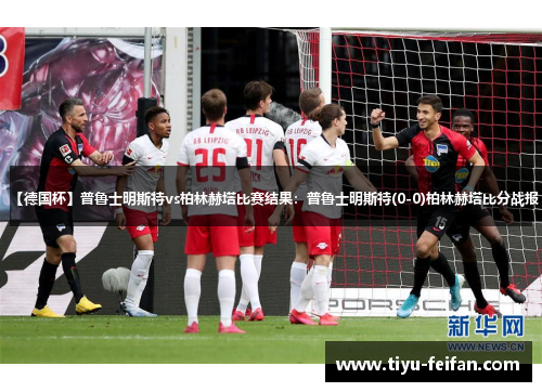 【德国杯】普鲁士明斯特vs柏林赫塔比赛结果：普鲁士明斯特(0-0)柏林赫塔比分战报