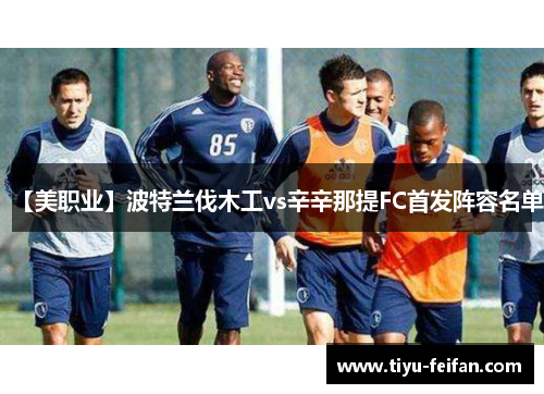 【美职业】波特兰伐木工vs辛辛那提FC首发阵容名单