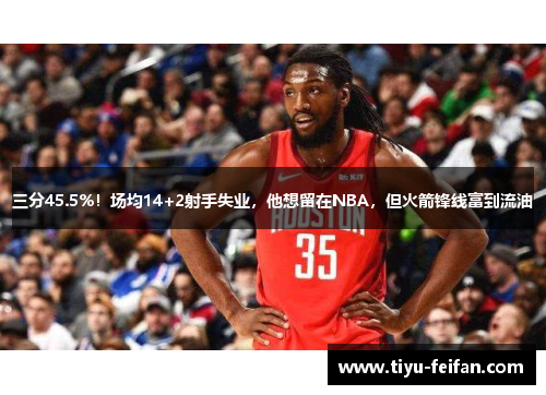 三分45.5%！场均14+2射手失业，他想留在NBA，但火箭锋线富到流油